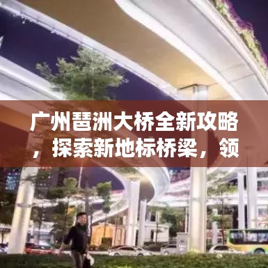 廣州琶洲大橋全新攻略，探索新地標(biāo)橋梁，領(lǐng)略魅力無限