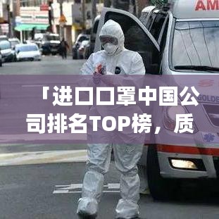 「進(jìn)口口罩中國(guó)公司排名TOP榜，質(zhì)量、信譽(yù)與市場(chǎng)份額的綜合評(píng)價(jià)揭曉」