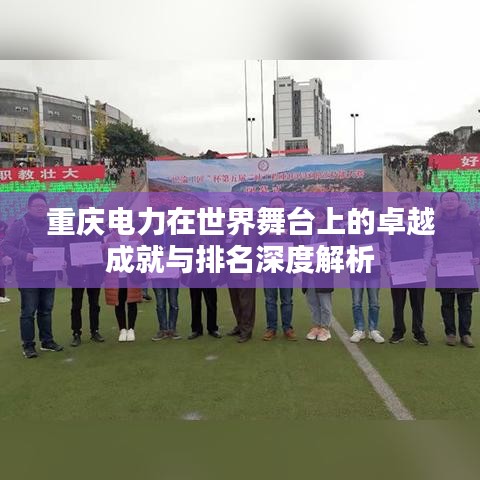 重慶電力在世界舞臺(tái)上的卓越成就與排名深度解析