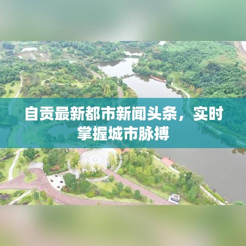 自貢最新都市新聞頭條，實時掌握城市脈搏
