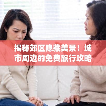 揭秘郊區(qū)隱藏美景！城市周邊的免費(fèi)旅行攻略，帶你探索驚喜之旅