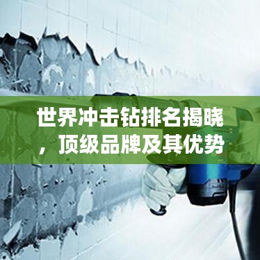 世界沖擊鉆排名揭曉，頂級(jí)品牌及其優(yōu)勢(shì)深度解讀