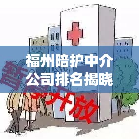 福州陪護(hù)中介公司排名揭曉，深度解析優(yōu)質(zhì)推薦