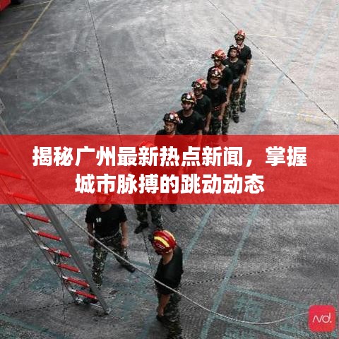 揭秘廣州最新熱點(diǎn)新聞，掌握城市脈搏的跳動(dòng)動(dòng)態(tài)