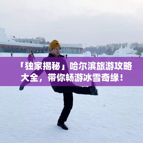 「獨(dú)家揭秘」哈爾濱旅游攻略大全，帶你暢游冰雪奇緣！