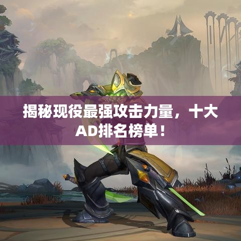揭秘現(xiàn)役最強(qiáng)攻擊力量，十大AD排名榜單！