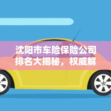 沈陽市車險保險公司排名大揭秘，權(quán)威解析，排名榜單一網(wǎng)打盡！
