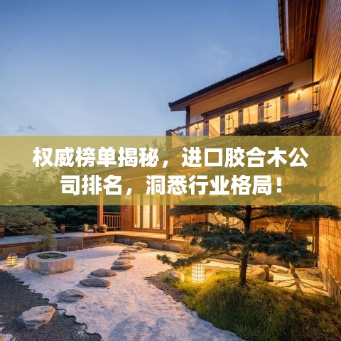 權(quán)威榜單揭秘，進(jìn)口膠合木公司排名，洞悉行業(yè)格局！