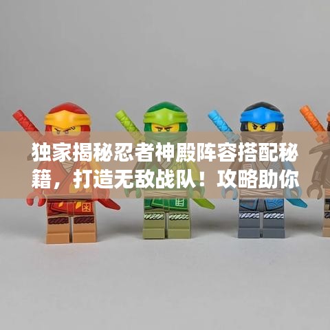 獨家揭秘忍者神殿陣容搭配秘籍，打造無敵戰(zhàn)隊！攻略助你輕松登頂！
