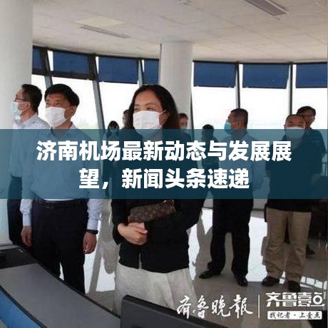 濟南機場最新動態(tài)與發(fā)展展望，新聞頭條速遞