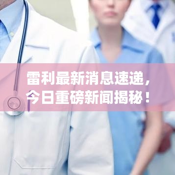 雷利最新消息速遞，今日重磅新聞揭秘！
