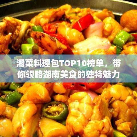 湘菜料理包TOP10榜單，帶你領(lǐng)略湖南美食的獨(dú)特魅力