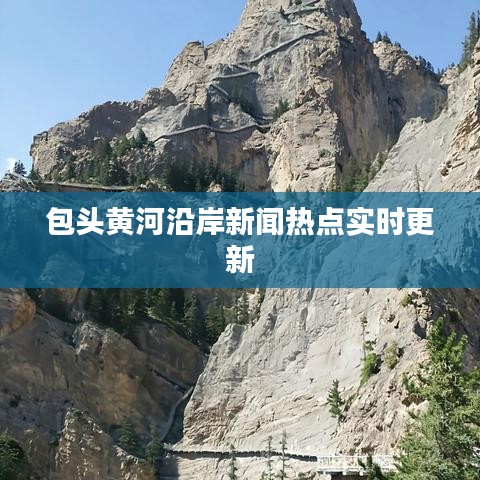 包頭黃河沿岸新聞熱點(diǎn)實(shí)時更新
