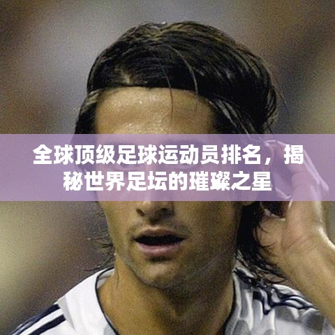 全球頂級足球運(yùn)動員排名，揭秘世界足壇的璀璨之星