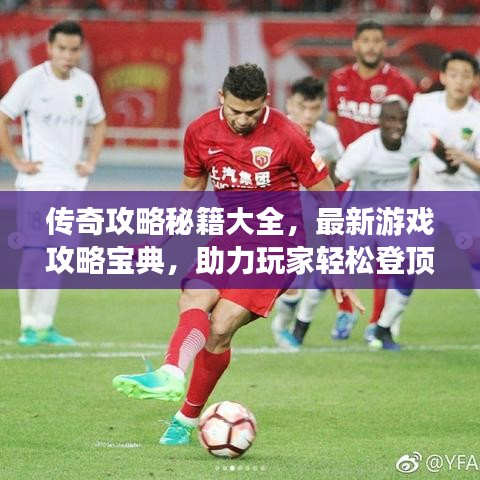 傳奇攻略秘籍大全，最新游戲攻略寶典，助力玩家輕松登頂！