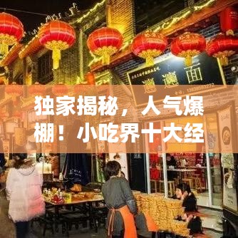 獨家揭秘，人氣爆棚！小吃界十大經(jīng)典美味排名，口口都是傳奇！