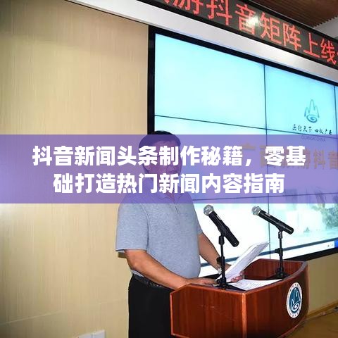 抖音新聞?lì)^條制作秘籍，零基礎(chǔ)打造熱門(mén)新聞內(nèi)容指南