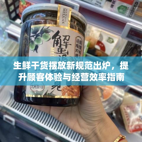 生鮮干貨擺放新規(guī)范出爐，提升顧客體驗(yàn)與經(jīng)營效率指南