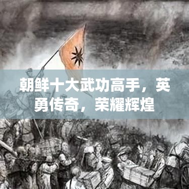 朝鮮十大武功高手，英勇傳奇，榮耀輝煌