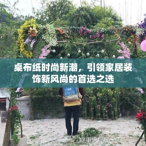 桌布紙時(shí)尚新潮，引領(lǐng)家居裝飾新風(fēng)尚的首選之選