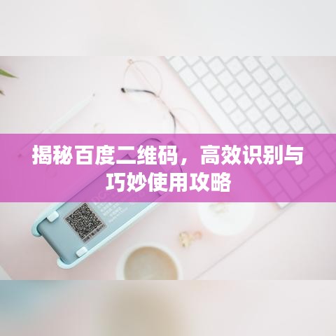 揭秘百度二維碼，高效識(shí)別與巧妙使用攻略