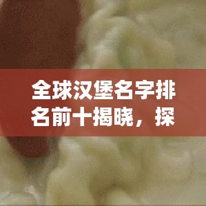 全球漢堡名字排名前十揭曉，探尋美食之巔的無(wú)限魅力