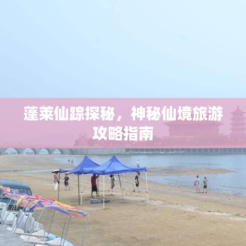 蓬萊仙蹤探秘，神秘仙境旅游攻略指南
