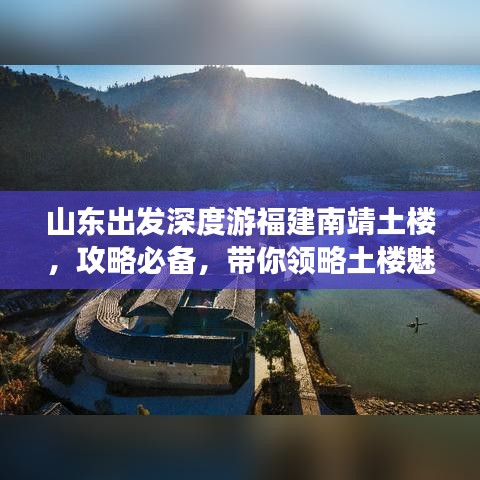 山東出發(fā)深度游福建南靖土樓，攻略必備，帶你領(lǐng)略土樓魅力