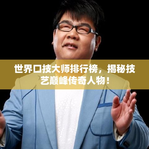 世界口技大師排行榜，揭秘技藝巔峰傳奇人物！