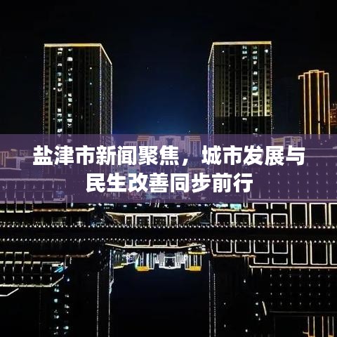 鹽津市新聞聚焦，城市發(fā)展與民生改善同步前行