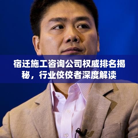 宿遷施工咨詢公司權(quán)威排名揭秘，行業(yè)佼佼者深度解讀