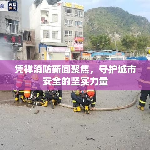 憑祥消防新聞聚焦，守護城市安全的堅實力量
