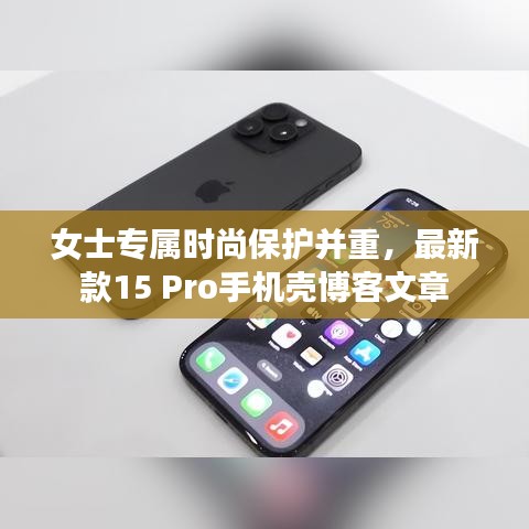 女士專屬時尚保護并重，最新款15 Pro手機殼博客文章