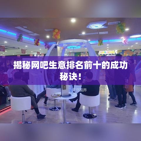 揭秘網(wǎng)吧生意排名前十的成功秘訣！