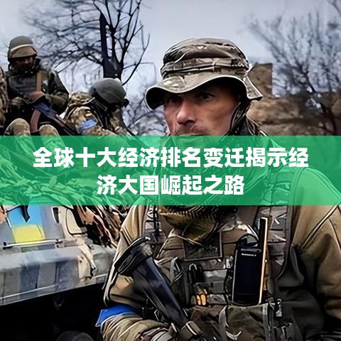 全球十大經(jīng)濟排名變遷揭示經(jīng)濟大國崛起之路
