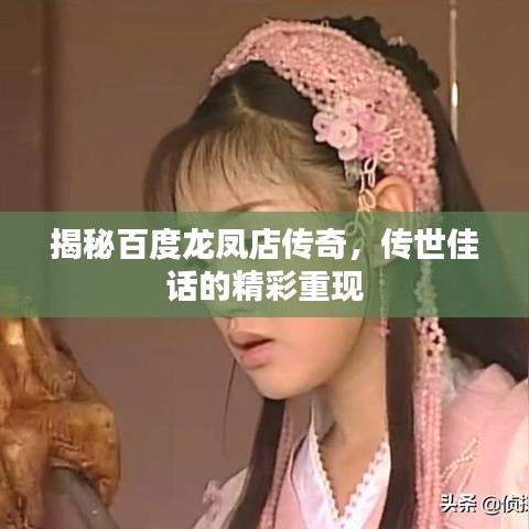 揭秘百度龍鳳店傳奇，傳世佳話的精彩重現(xiàn)