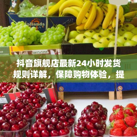 抖音旗艦店最新24小時發(fā)貨規(guī)則詳解，保障購物體驗，提升交易效率