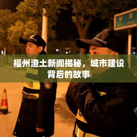 福州渣土新聞揭秘，城市建設(shè)背后的故事