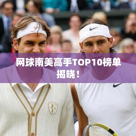 網球南美高手TOP10榜單揭曉！