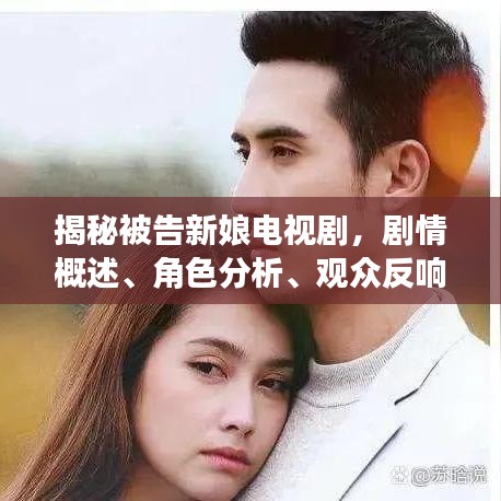 揭秘被告新娘電視劇，劇情概述、角色分析、觀眾反響與專業(yè)評價(jià)一網(wǎng)打盡