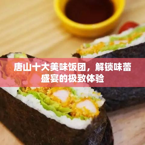 唐山十大美味飯團(tuán)，解鎖味蕾盛宴的極致體驗(yàn)