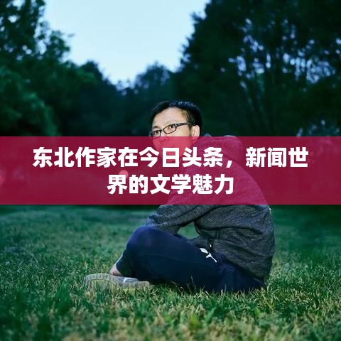 東北作家在今日頭條，新聞世界的文學(xué)魅力