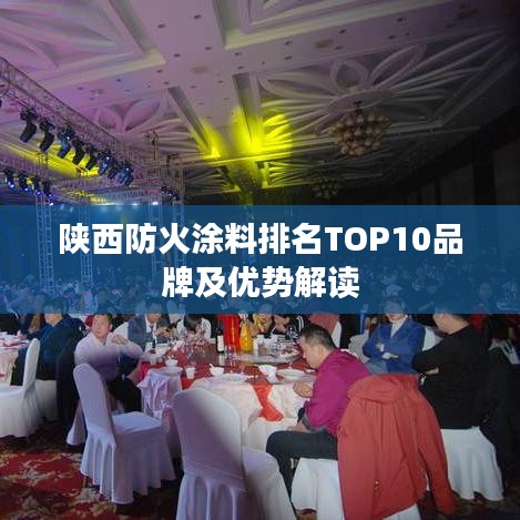 陜西防火涂料排名TOP10品牌及優(yōu)勢解讀