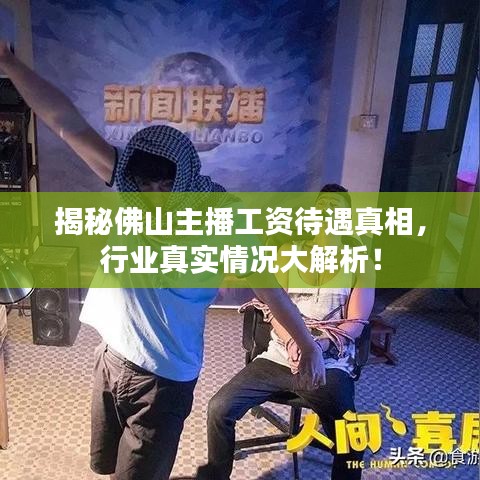 揭秘佛山主播工資待遇真相，行業(yè)真實(shí)情況大解析！