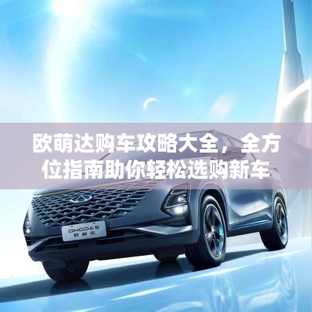 歐萌達(dá)購車攻略大全，全方位指南助你輕松選購新車