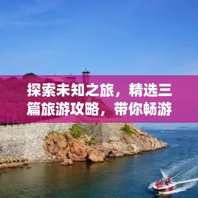 探索未知之旅，精選三篇旅游攻略，帶你暢游奇妙世界！