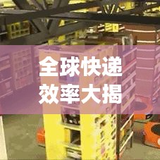 全球快遞效率大揭秘，探究世界快遞業(yè)的頂尖表現(xiàn)與提升空間