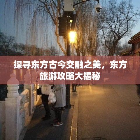 探尋東方古今交融之美，東方旅游攻略大揭秘