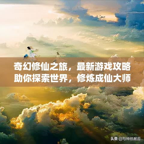 奇幻修仙之旅，最新游戲攻略助你探索世界，修煉成仙大師！