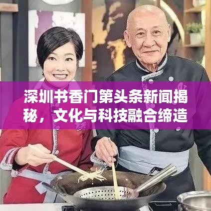 深圳書香門第頭條新聞揭秘，文化與科技融合締造盛宴新篇章